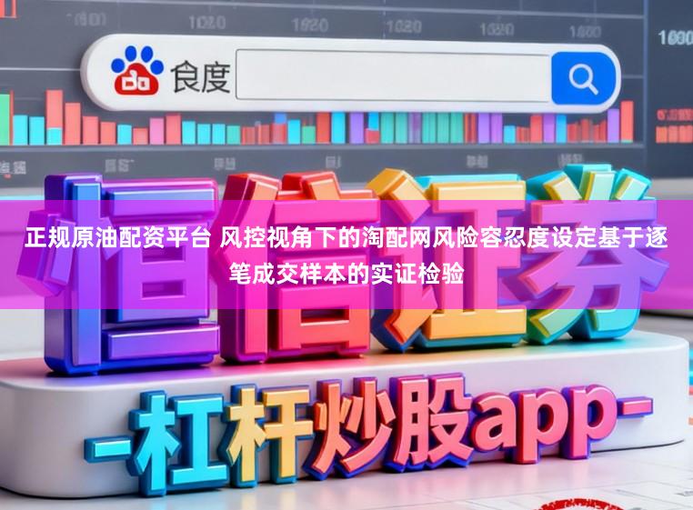 正规原油配资平台 风控视角下的淘配网风险容忍度设定基于逐笔成交样本的实证检验