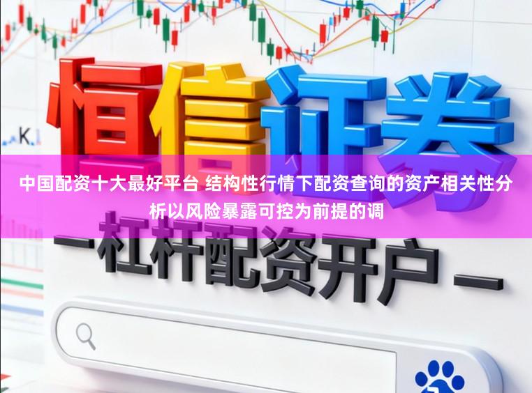 中国配资十大最好平台 结构性行情下配资查询的资产相关性分析以风险暴露可控为前提的调