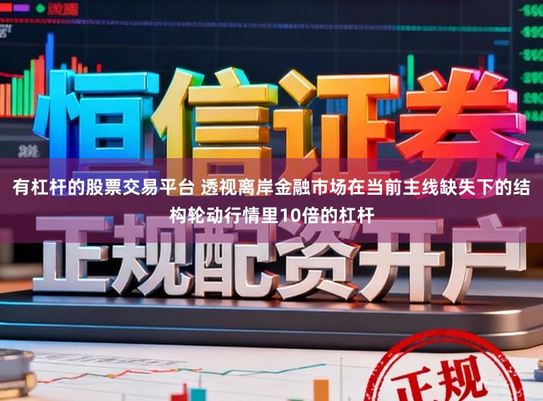 有杠杆的股票交易平台 透视离岸金融市场在当前主线缺失下的结构轮动行情里10倍的杠杆
