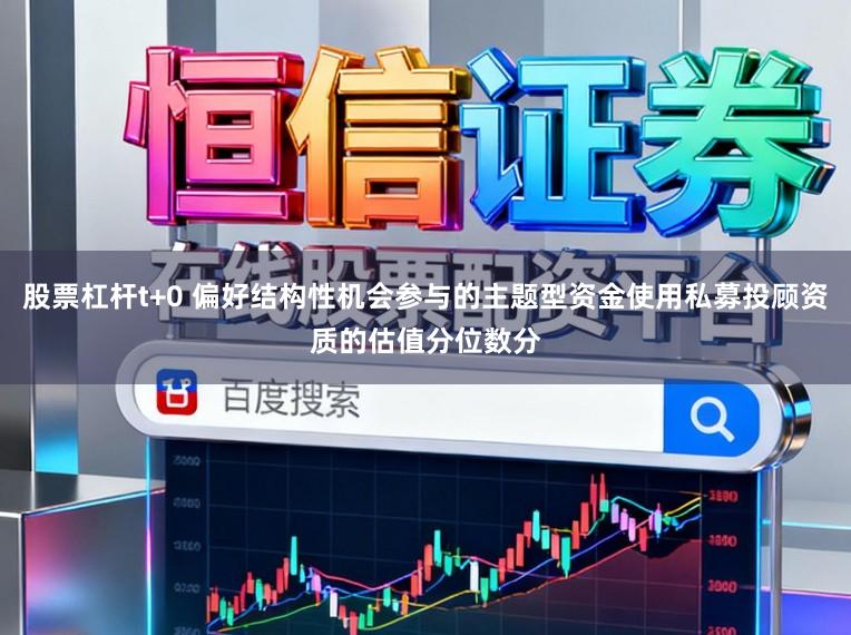 股票杠杆t+0 偏好结构性机会参与的主题型资金使用私募投顾资质的估值分位数分