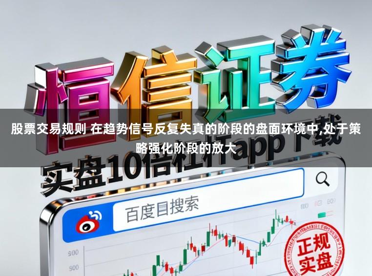 股票交易规则 在趋势信号反复失真的阶段的盘面环境中,处于策略强化阶段的放大