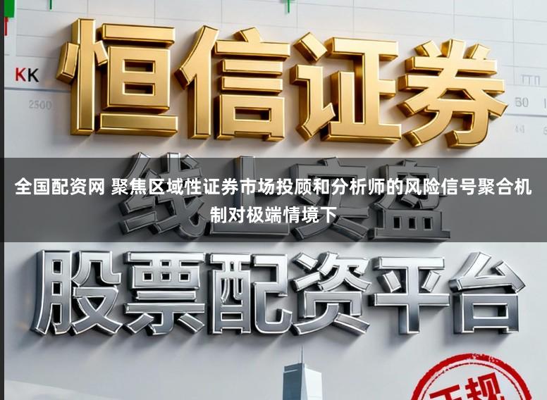 全国配资网 聚焦区域性证券市场投顾和分析师的风险信号聚合机制对极端情境下