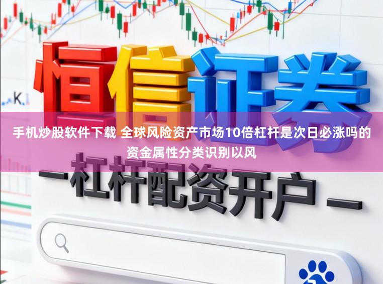 手机炒股软件下载 全球风险资产市场10倍杠杆是次日必涨吗的资金属性分类识别以风