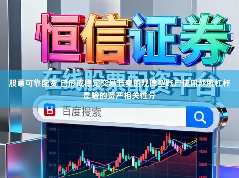 股票可靠配资 已形成稳定交易节奏的规律型账户使用炒股杠杆是啥的资产相关性分