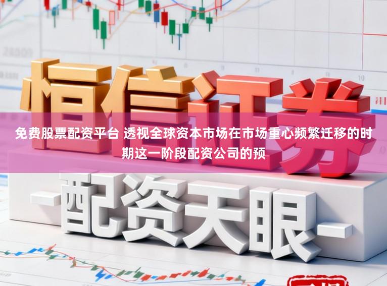 免费股票配资平台 透视全球资本市场在市场重心频繁迁移的时期这一阶段配资公司的预