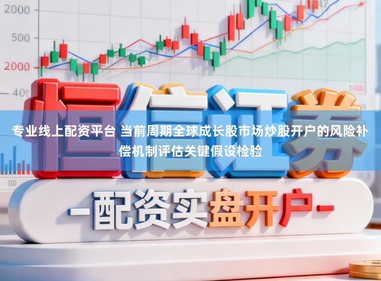 专业线上配资平台 当前周期全球成长股市场炒股开户的风险补偿机制评估关键假设检验