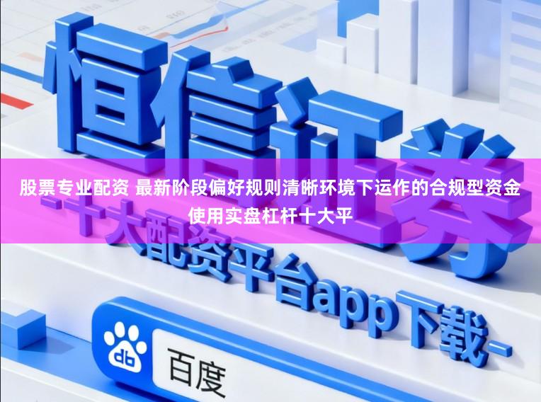 股票专业配资 最新阶段偏好规则清晰环境下运作的合规型资金使用实盘杠杆十大平