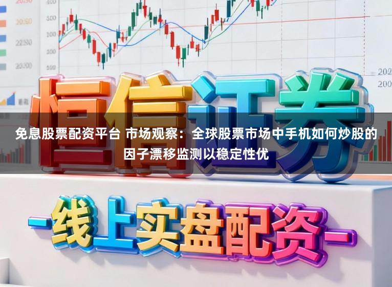 免息股票配资平台 市场观察：全球股票市场中手机如何炒股的因子漂移监测以稳定性优
