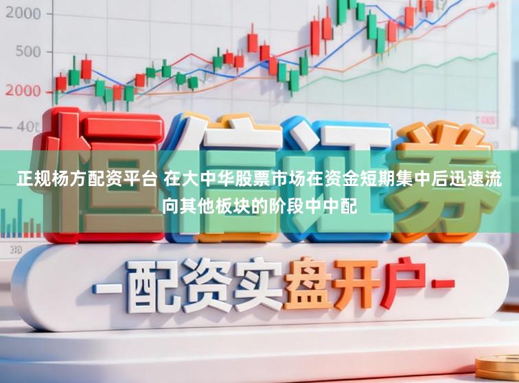 正规杨方配资平台 在大中华股票市场在资金短期集中后迅速流向其他板块的阶段中中配