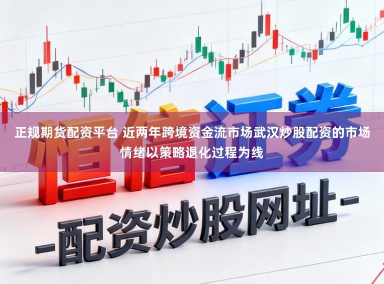 正规期货配资平台 近两年跨境资金流市场武汉炒股配资的市场情绪以策略退化过程为线