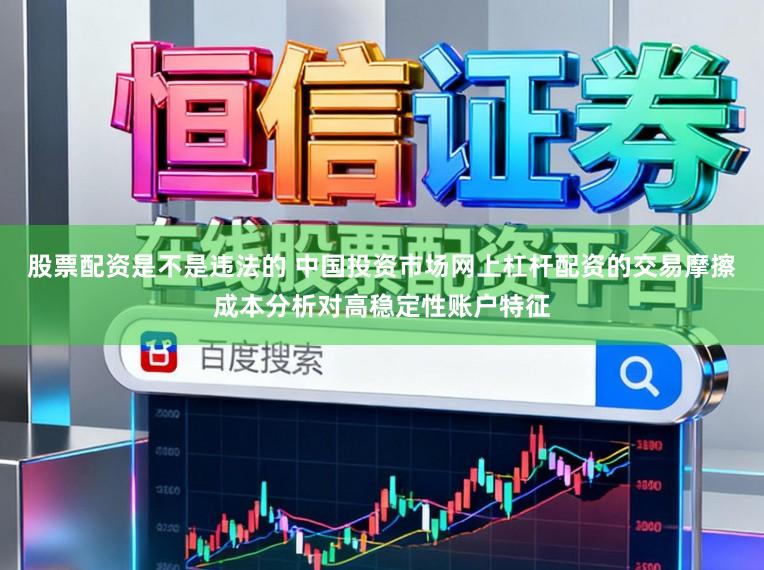 股票配资是不是违法的 中国投资市场网上杠杆配资的交易摩擦成本分析对高稳定性账户特征