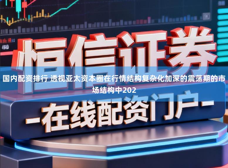 国内配资排行 透视亚太资本圈在行情结构复杂化加深的震荡期的市场结构中202