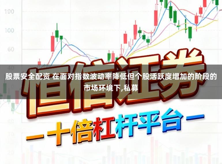 股票安全配资 在面对指数波动率降低但个股活跃度增加的阶段的市场环境下,私募