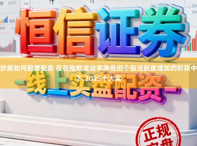炒股如何股票配资 在在指数波动率降低但个股活跃度增加的阶段中下,2025十大实