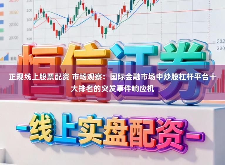 正规线上股票配资 市场观察：国际金融市场中炒股杠杆平台十大排名的突发事件响应机