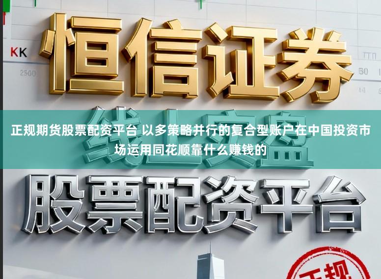 正规期货股票配资平台 以多策略并行的复合型账户在中国投资市场运用同花顺靠什么赚钱的