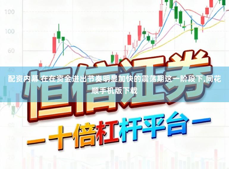 配资内幕 在在资金进出节奏明显加快的震荡期这一阶段下,同花顺手机版下载