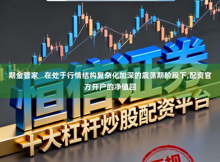期金管家   在处于行情结构复杂化加深的震荡期阶段下,配资官方开户的净值回