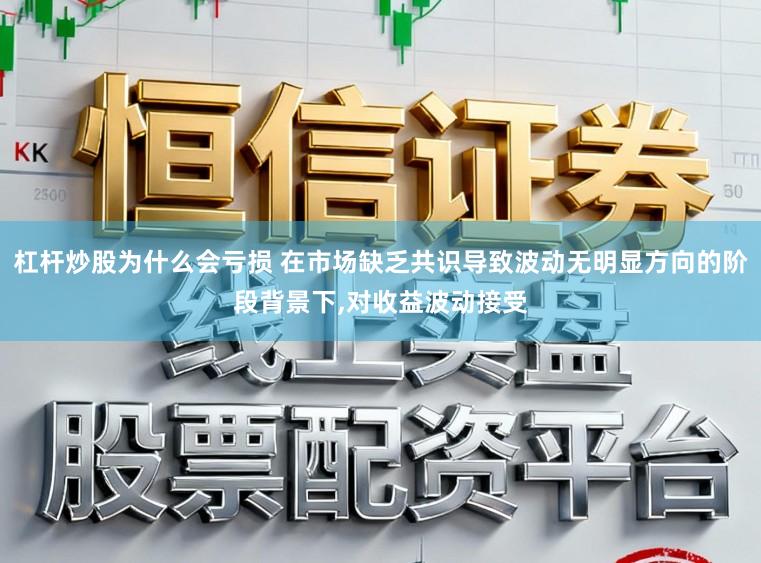 杠杆炒股为什么会亏损 在市场缺乏共识导致波动无明显方向的阶段背景下,对收益波动接受