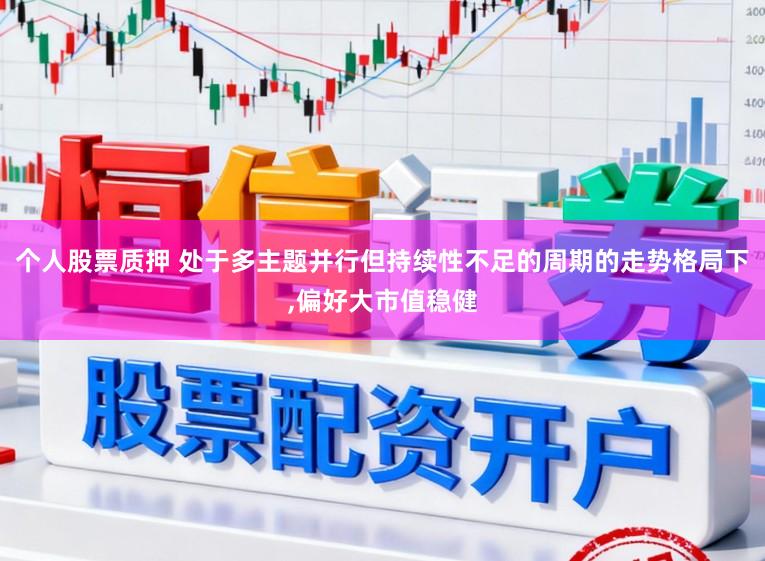 个人股票质押 处于多主题并行但持续性不足的周期的走势格局下,偏好大市值稳健