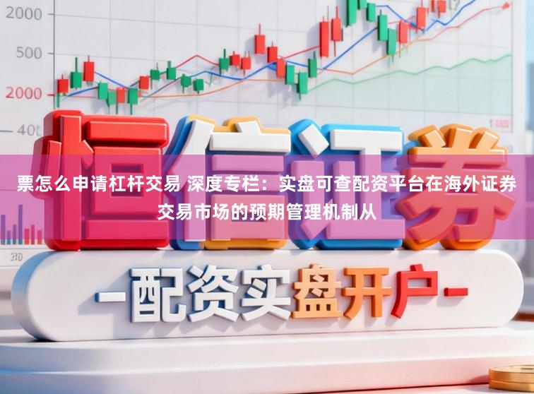 票怎么申请杠杆交易 深度专栏：实盘可查配资平台在海外证券交易市场的预期管理机制从