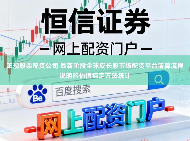 正规股票配资公司 最新阶段全球成长股市场配资平台清算流程说明的估值锚定方法统计