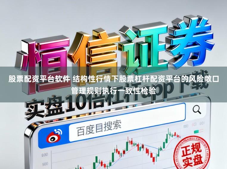 股票配资平台软件 结构性行情下股票杠杆配资平台的风险敞口管理规则执行一致性检验
