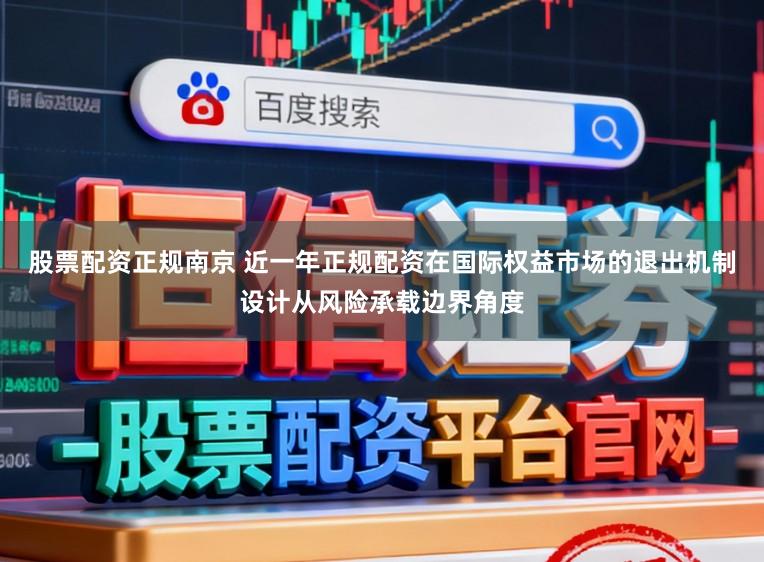股票配资正规南京 近一年正规配资在国际权益市场的退出机制设计从风险承载边界角度