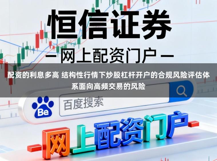 配资的利息多高 结构性行情下炒股杠杆开户的合规风险评估体系面向高频交易的风险