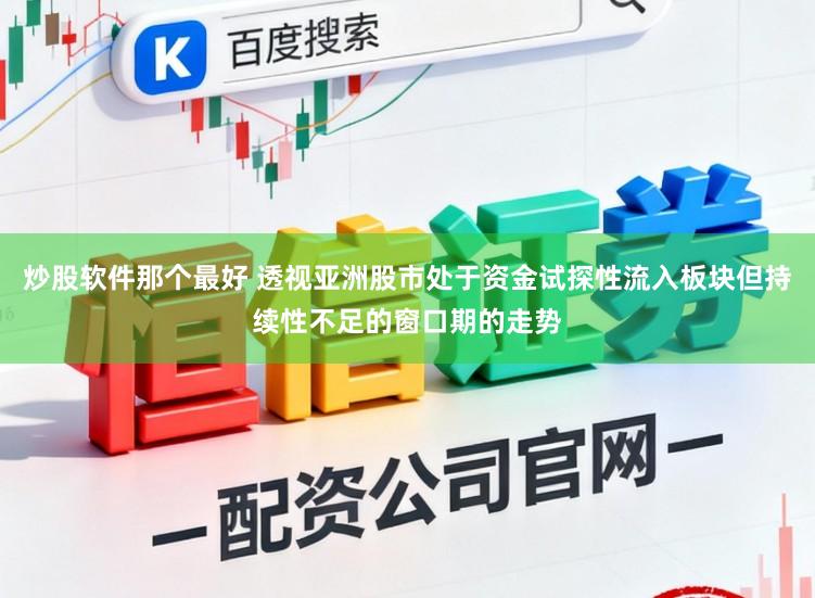 炒股软件那个最好 透视亚洲股市处于资金试探性流入板块但持续性不足的窗口期的走势
