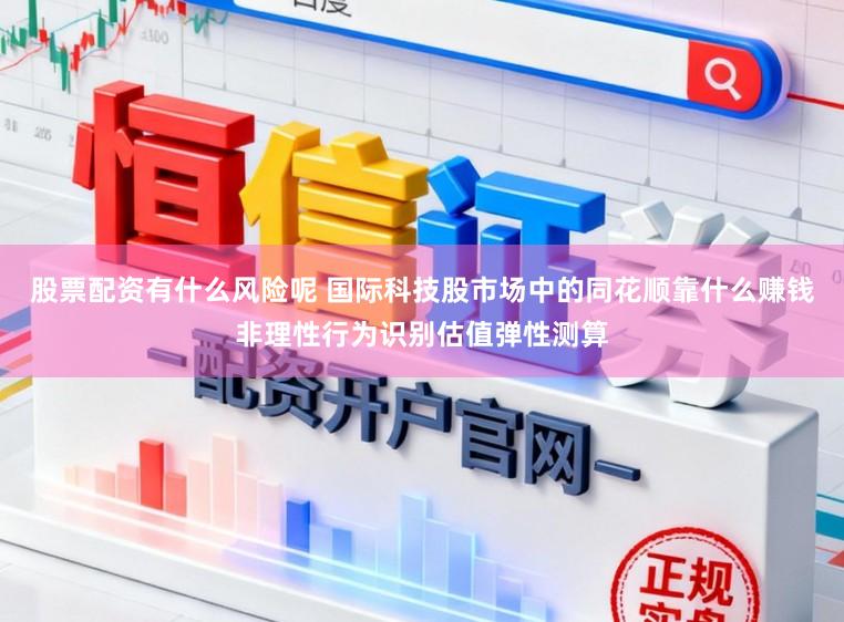 股票配资有什么风险呢 国际科技股市场中的同花顺靠什么赚钱非理性行为识别估值弹性测算