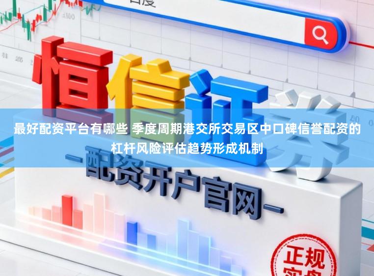 最好配资平台有哪些 季度周期港交所交易区中口碑信誉配资的杠杆风险评估趋势形成机制