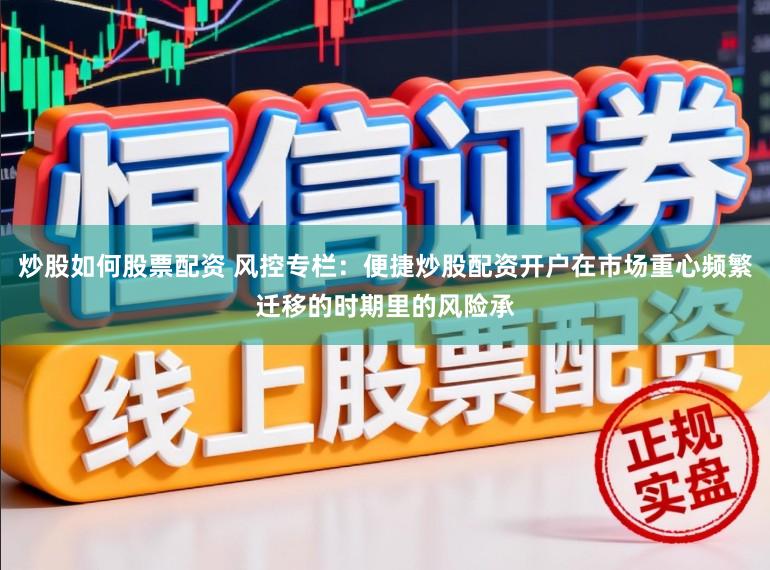 炒股如何股票配资 风控专栏：便捷炒股配资开户在市场重心频繁迁移的时期里的风险承