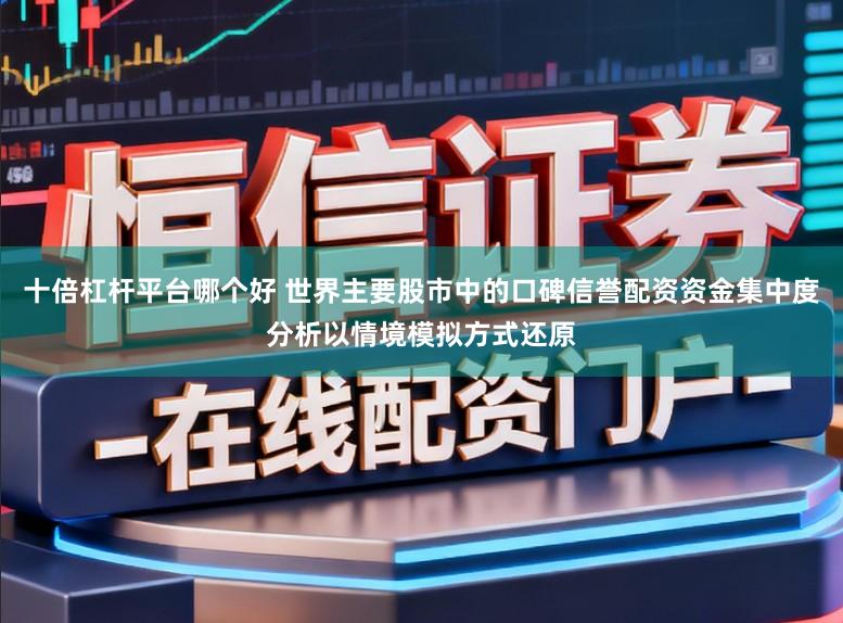 十倍杠杆平台哪个好 世界主要股市中的口碑信誉配资资金集中度分析以情境模拟方式还原