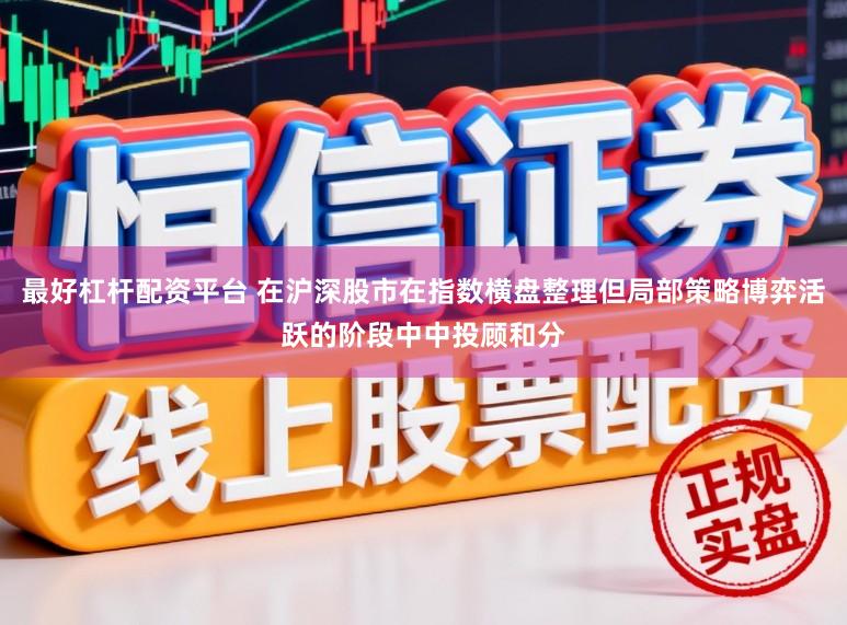 最好杠杆配资平台 在沪深股市在指数横盘整理但局部策略博弈活跃的阶段中中投顾和分