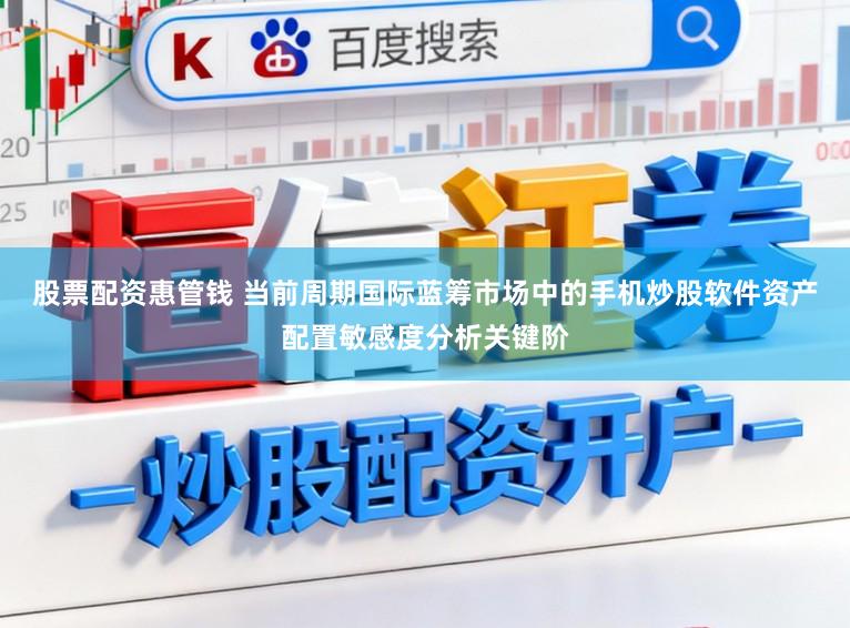 股票配资惠管钱 当前周期国际蓝筹市场中的手机炒股软件资产配置敏感度分析关键阶