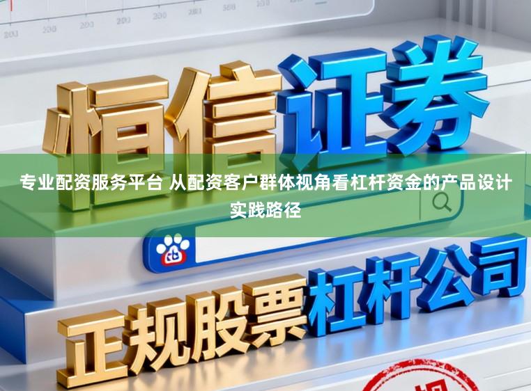 专业配资服务平台 从配资客户群体视角看杠杆资金的产品设计实践路径