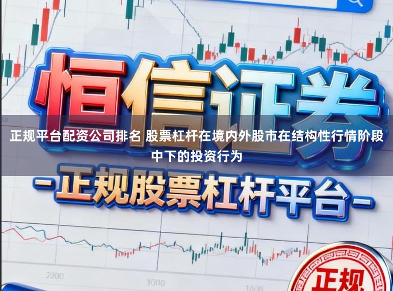正规平台配资公司排名 股票杠杆在境内外股市在结构性行情阶段中下的投资行为