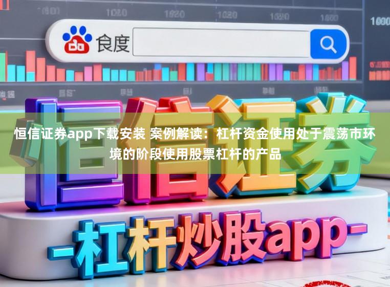 恒信证券app下载安装 案例解读：杠杆资金使用处于震荡市环境的阶段使用股票杠杆的产品