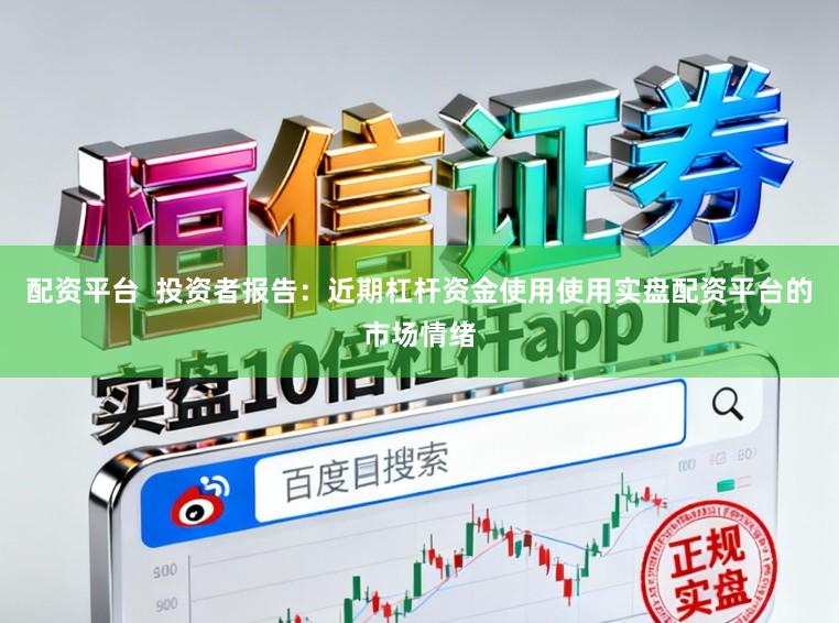配资平台  投资者报告：近期杠杆资金使用使用实盘配资平台的市场情绪