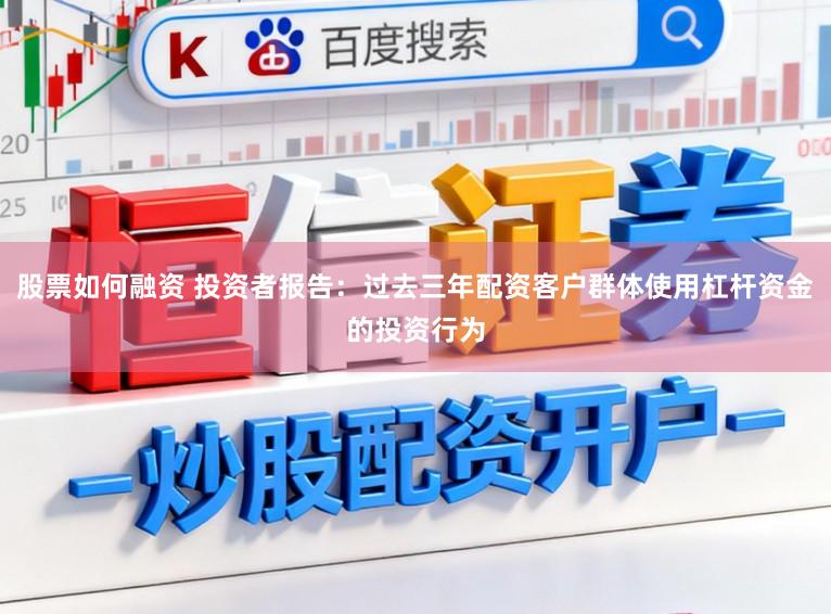 股票如何融资 投资者报告：过去三年配资客户群体使用杠杆资金的投资行为