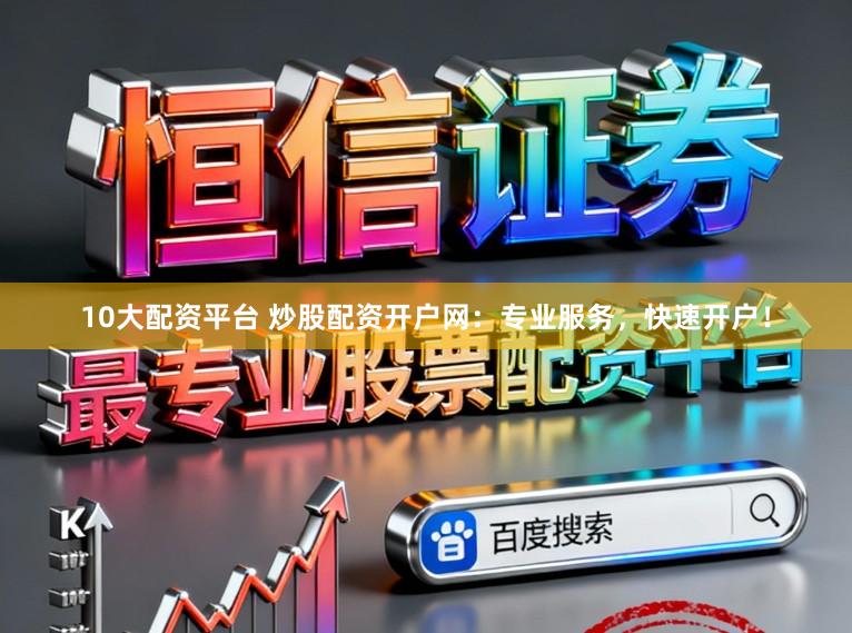 10大配资平台 炒股配资开户网：专业服务，快速开户！