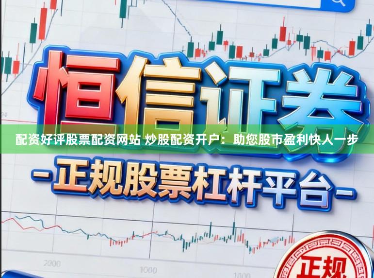 配资好评股票配资网站 炒股配资开户：助您股市盈利快人一步