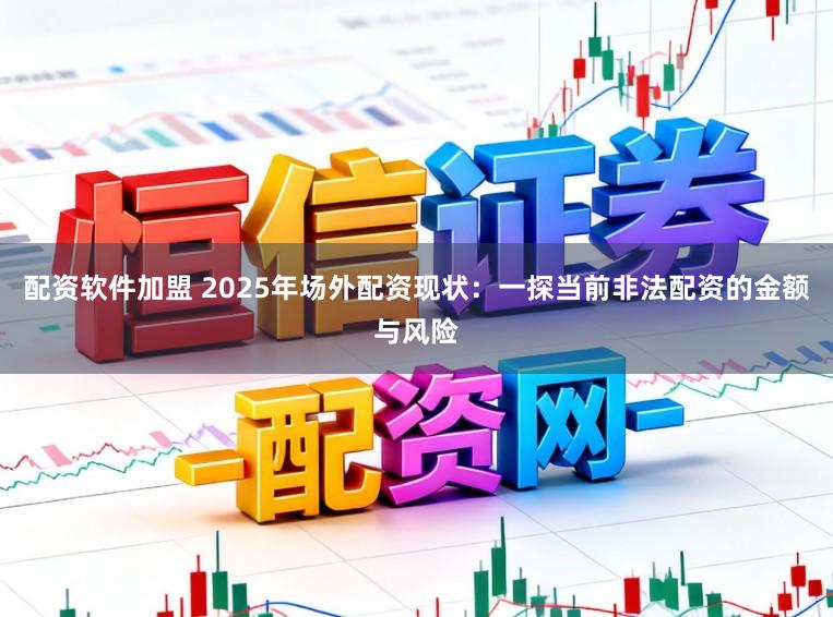 配资软件加盟 2025年场外配资现状：一探当前非法配资的金额与风险