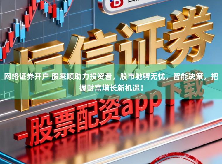 网络证券开户 股来顺助力投资者，股市驰骋无忧，智能决策，把握财富增长新机遇！