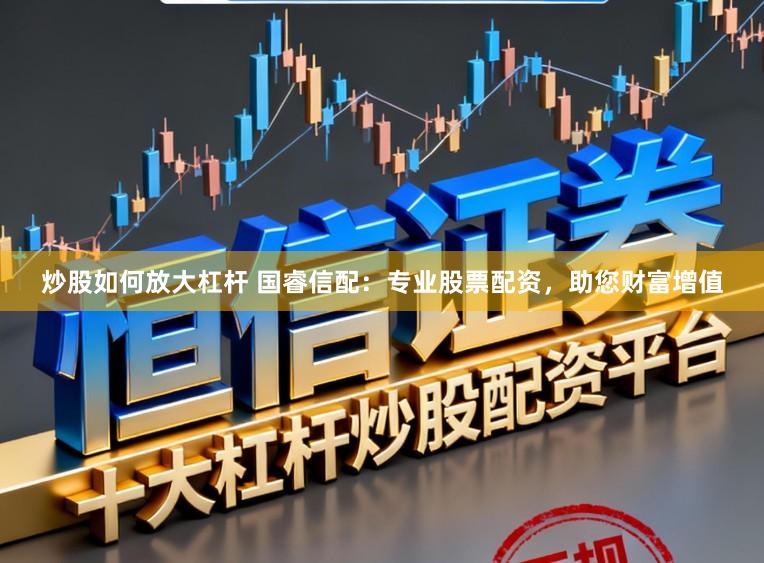 炒股如何放大杠杆 国睿信配：专业股票配资，助您财富增值