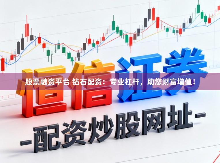 股票融资平台 钻石配资：专业杠杆，助您财富增值！
