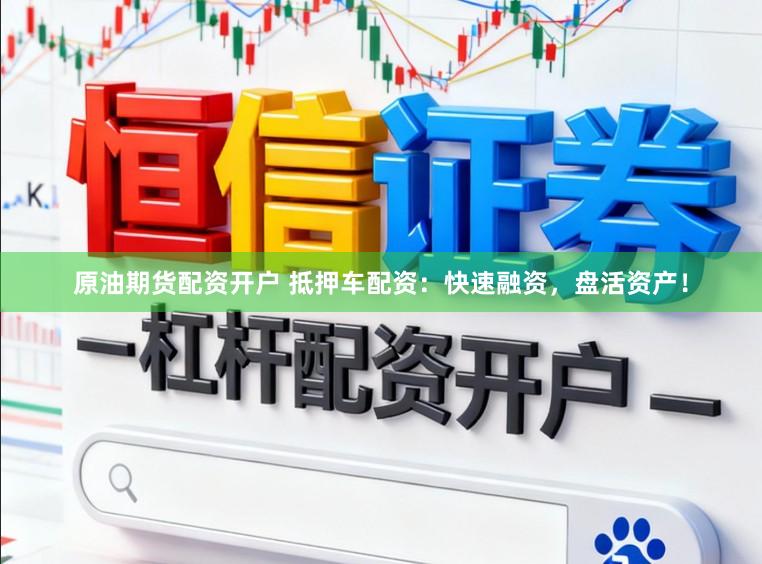 原油期货配资开户 抵押车配资：快速融资，盘活资产！