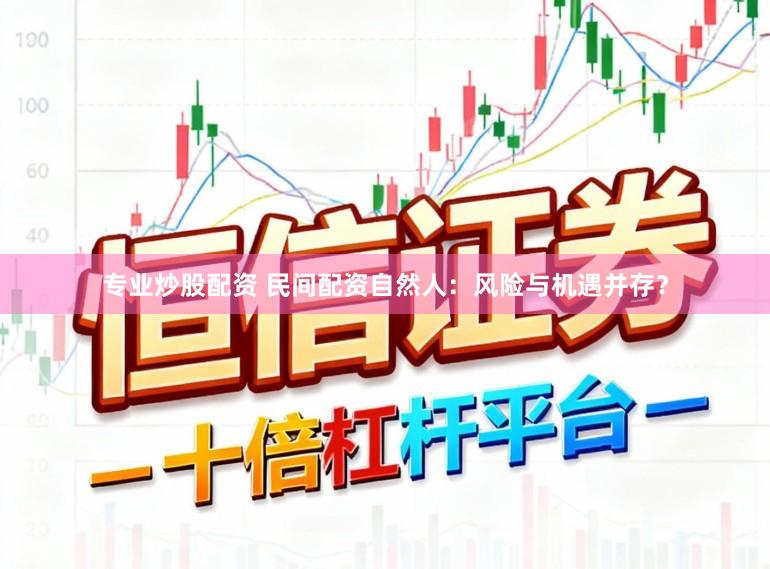 专业炒股配资 民间配资自然人：风险与机遇并存？