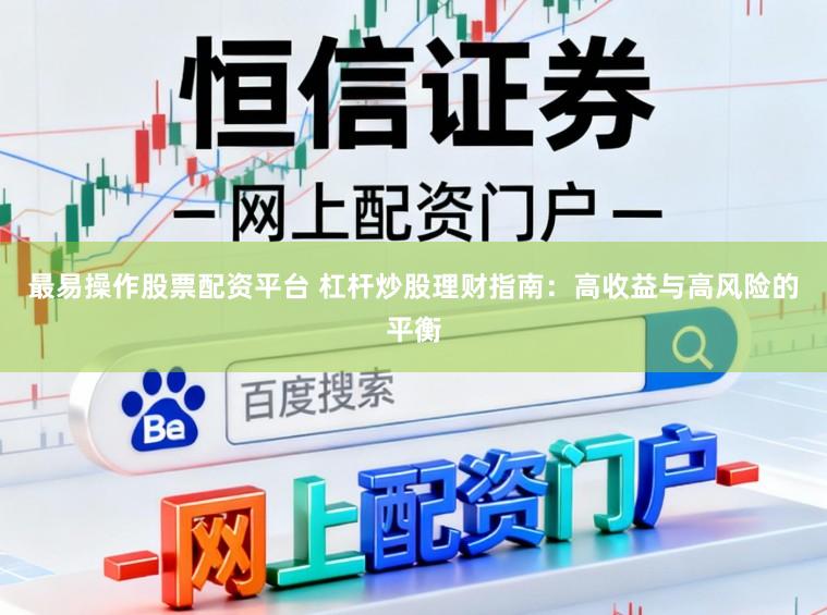 最易操作股票配资平台 杠杆炒股理财指南：高收益与高风险的平衡